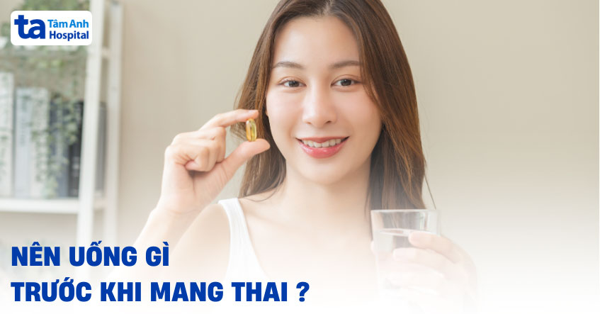 Nên uống gì trước khi mang thai? Thuốc bà bầu cần bổ sung