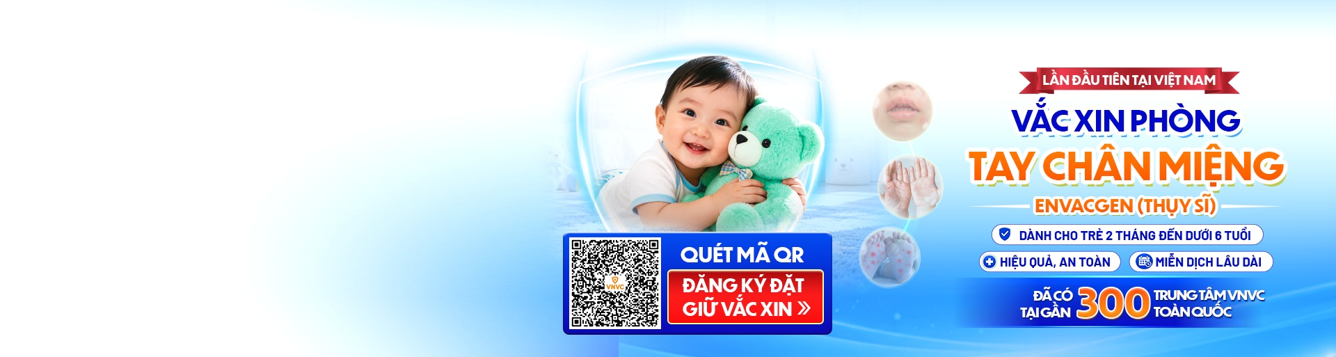 Lần đầu tiên tại Việt Nam: vắc xin phòng tay chân miệng Envacgen (Thụy Sĩ) dành cho trẻ từ 2 tháng đến dưới 6 tuổi, hiệu quả, an toàn, miễn dịch lâu dài. Đã có tại gần 300 trung tâm VNVC toàn quốc. Quét mã QR để đăng ký đặt giữ vắc xin.