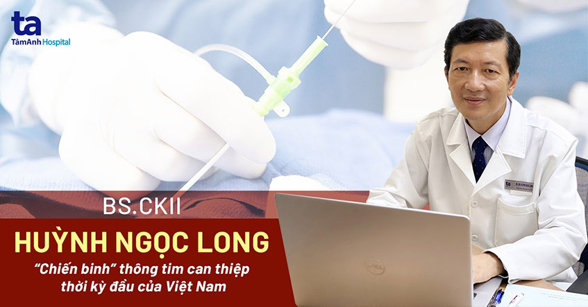 Gặp “chiến binh” thông tim can thiệp thời kỳ đầu của Việt Nam – BS.CKII Huỳnh Ngọc Long
