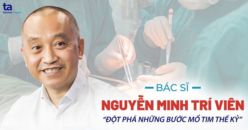 Bác sĩ Nguyễn Minh Trí Viên: Đột phá những bước mổ tim thế kỷ 