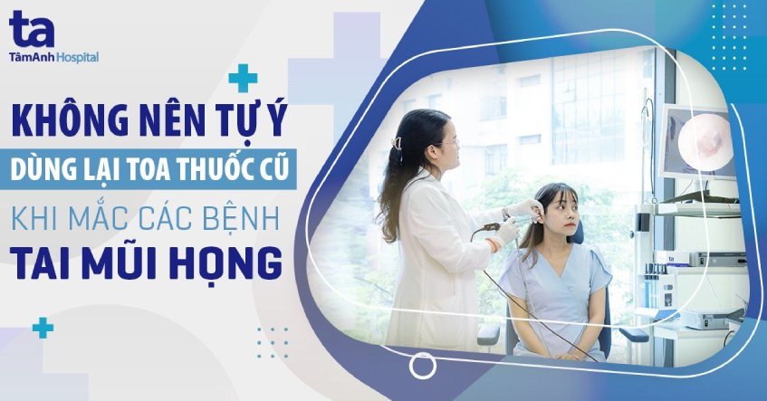 Người mắc bệnh Tai Mũi Họng không nên tự ý dùng lại toa thuốc cũ