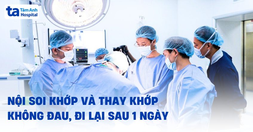 nội soi và thay khớp không đau đi lại sau 1 ngày