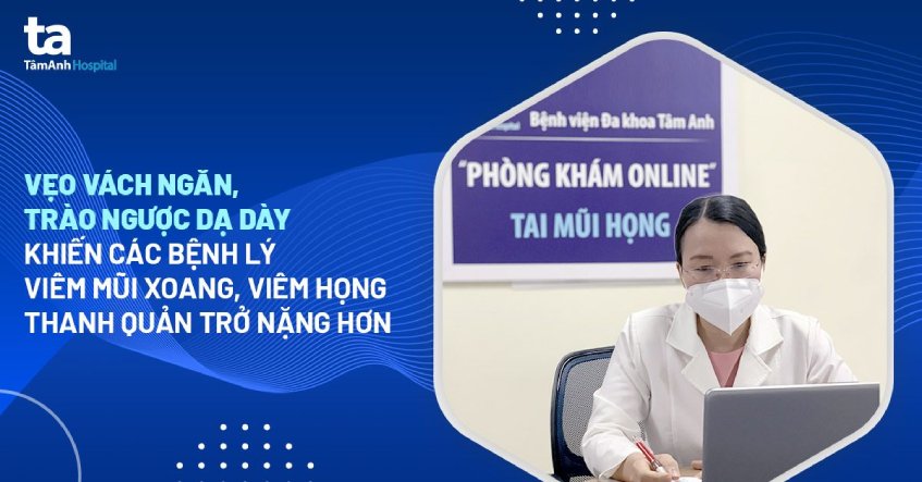 Vẹo vách ngăn, trào ngược dạ dày khiến các bệnh lý viêm mũi xoang, viêm họng thanh quản trở nặng hơn