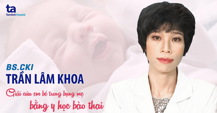BS.CKI Trần Lâm Khoa giải cứu em bé trong bụng mẹ bằng y học bào thai