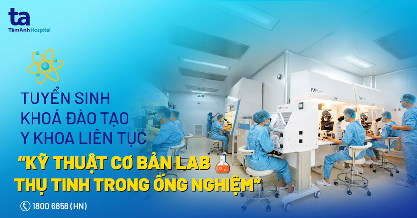 Tuyển sinh khóa đào tạo y khoa liên tục “Kỹ thuật cơ bản LAB IVF “