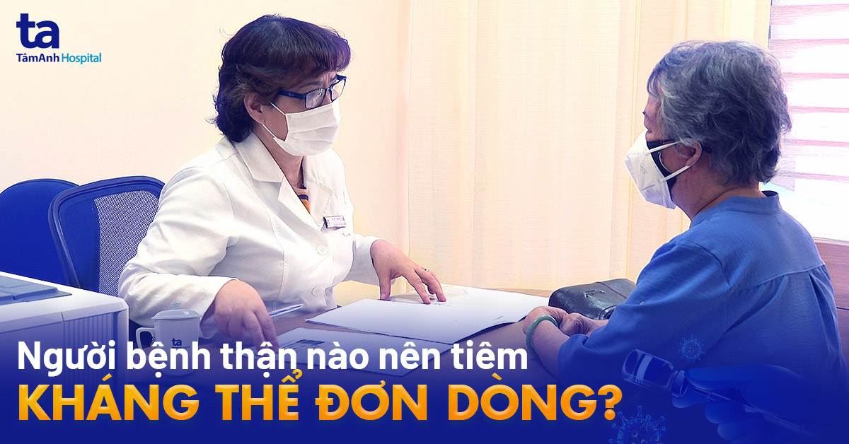 Người bệnh thận nào nên tiêm kháng thể đơn dòng? 