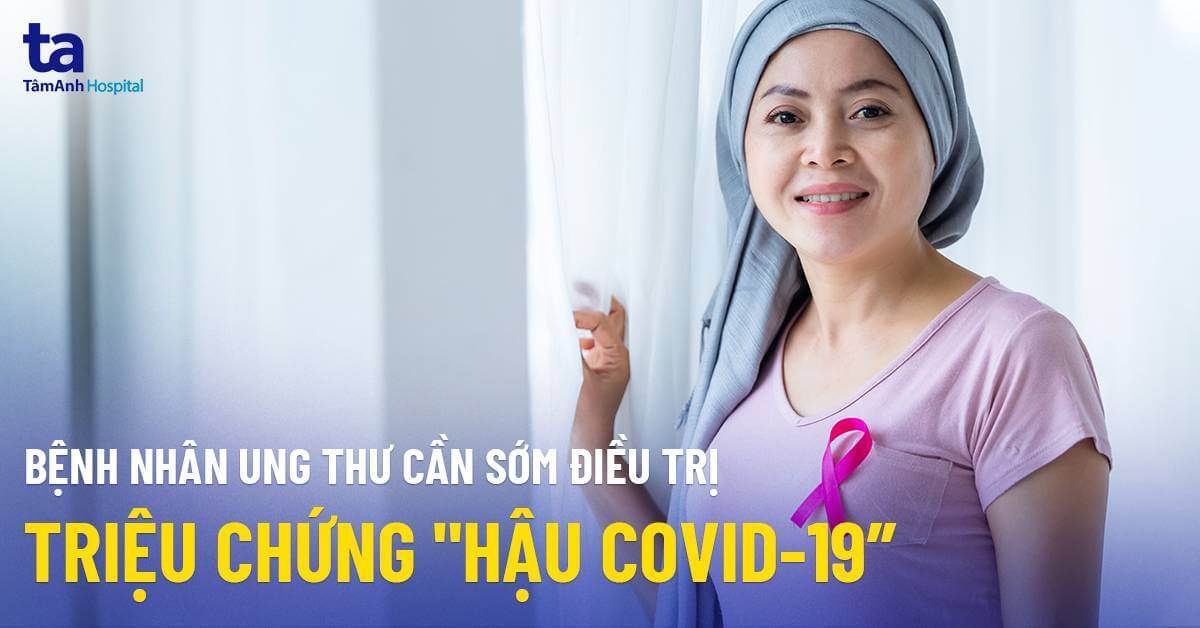 Bệnh nhân ung thư cần sớm điều trị triệu chứng “hậu Covid-19”