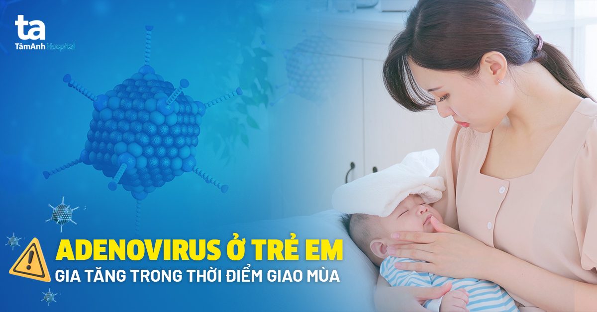 adenovirus ở trẻ em gia tăng trong thời điểm giao mùa