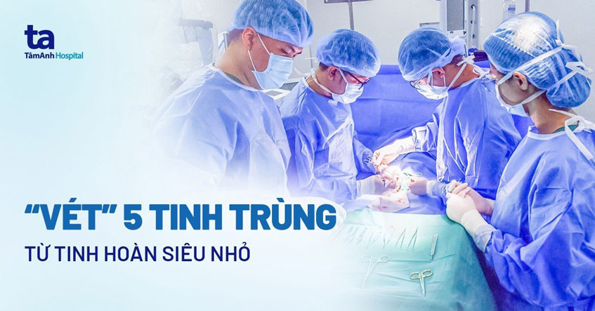 “Vét” 5  tinh trùng từ tinh hoàn siêu nhỏ