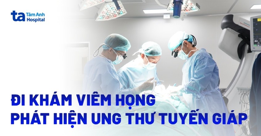 khám viêm họng phát hiện ung thư tuyến giáp