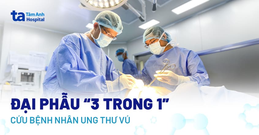 Cuộc đại phẫu “3 trong 1” cứu bệnh nhân ung thư vú