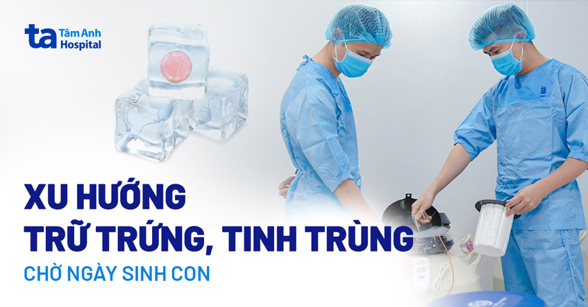 Xu hướng trữ trứng trữ tinh trùng