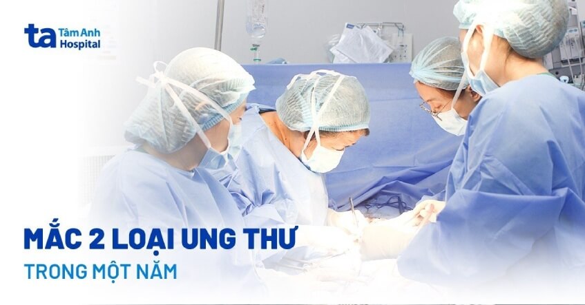 phẫu thuật người mắc 2 loại ung thư một năm
