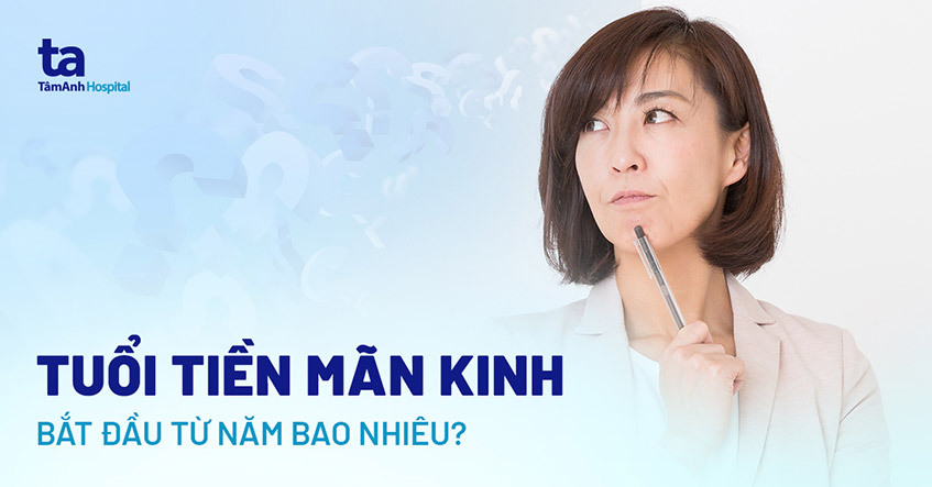 Thời kỳ tiền mãn kinh bao nhiêu tuổi? Kéo dài bao lâu?