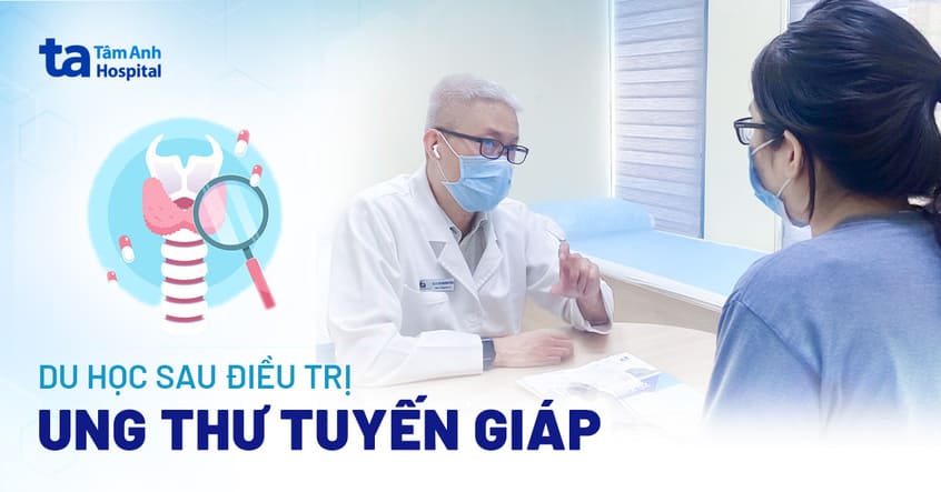 Điều trị ung thư tuyến giáp để “viết tiếp” ước mơ du học