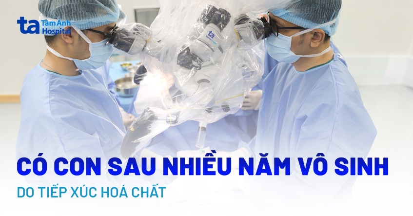có con sau nhiều năm vô sinh do tiếp xúc hoá chẩ