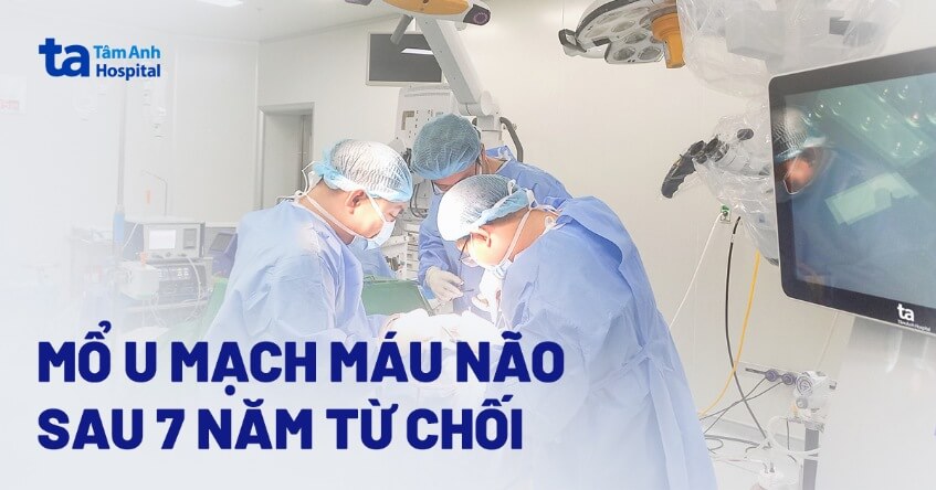 mổ u mạch máu não sau 7 năm từ chối