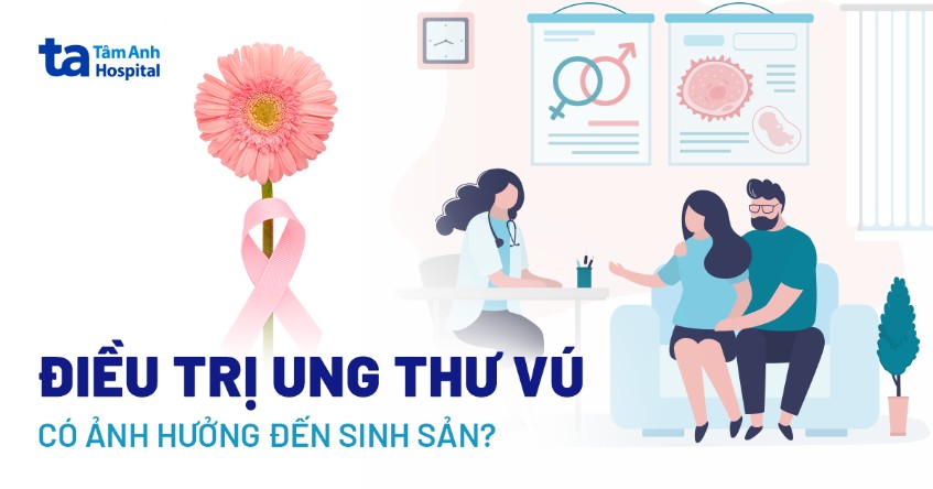 Điều trị ung thư vú có ảnh hưởng đến sinh sản không?