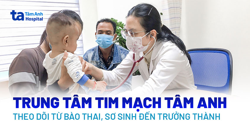 Trung tâm Tim mạch Tâm Anh theo dõi từ bào thai, sơ sinh đến trưởng thành