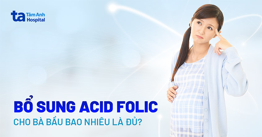 Bổ sung acid folic cho bà bầu bao nhiêu là đủ? Khi nào cần uống?
