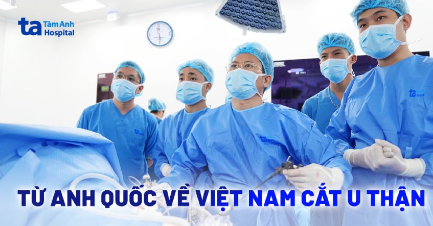 Từ Anh Quốc về Việt Nam phẫu thuật nội soi cắt u thận triệt căn