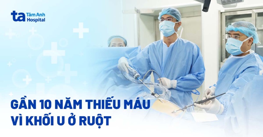 Gần 10 năm thiếu máu vì khối u ở ruột