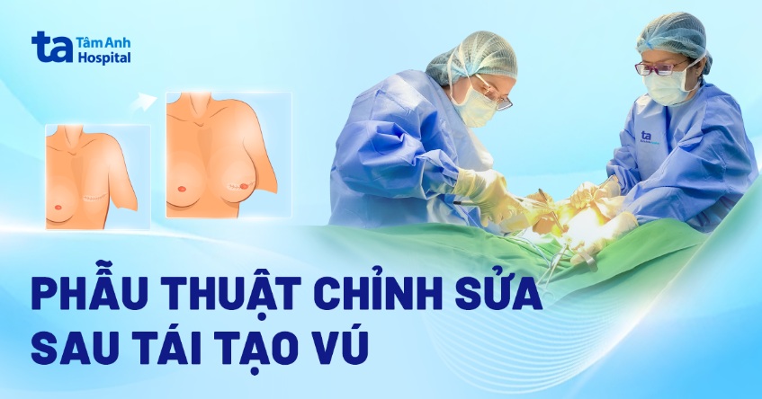 Phẫu thuật chỉnh sửa sau tái tạo vú (ngực): Chỉ định và chăm sóc