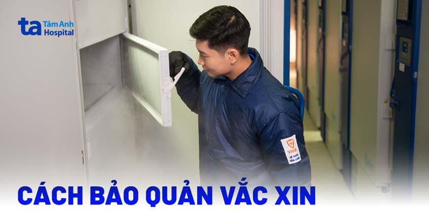Bảo quản vắc xin thế nào? Tầm quan trọng và điều kiện bảo quản