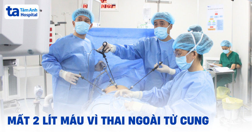 mất 2 lít máu vì vỡ thai ngoài tử cung