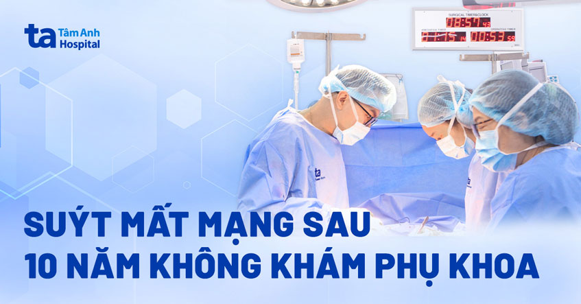 Suýt mất mạng sau 10 năm không khám phụ khoa