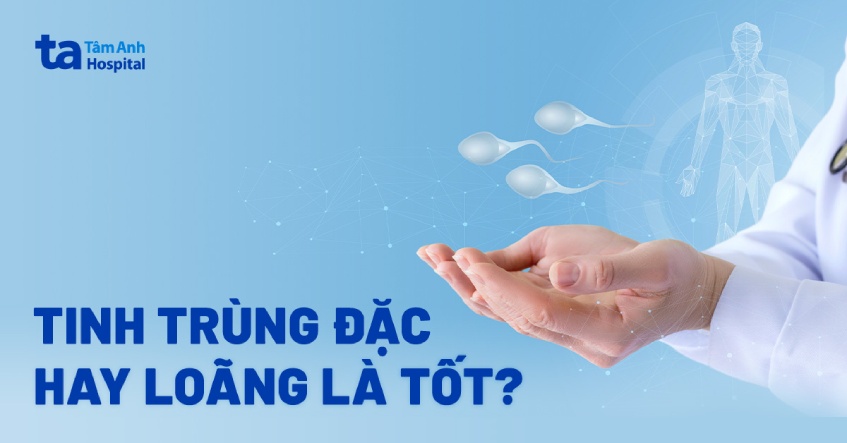 Tinh trùng đặc hay loãng là tốt? Yếu tố ảnh hưởng đến chất lượng