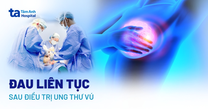 Cơn đau liên tục sau điều trị ung thư vú: Nguyên nhân và khắc phục
