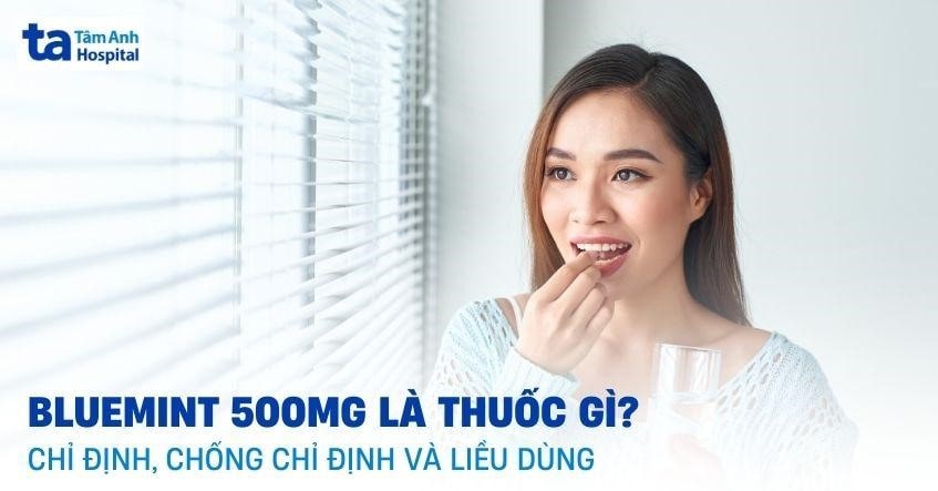 Thuốc Bluemint 500mg: Công dụng, cách dùng, lưu ý khi sử dụng