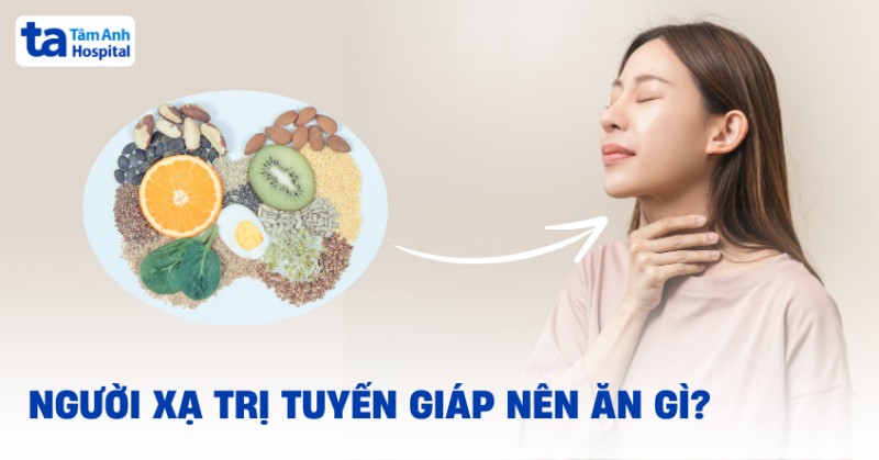 Người xạ trị tuyến giáp nên ăn gì để hỗ trợ điều trị tốt hơn?
