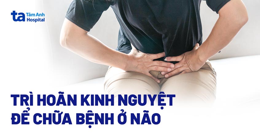 4 tháng trì hoãn kinh nguyệt để chữa bệnh ở não