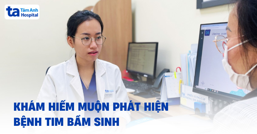 Chữa hiếm muộn phát hiện bệnh tim bẩm sinh