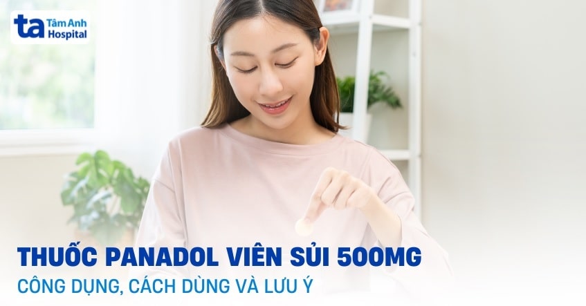 Thuốc Panadol viên sủi 500mg: Công dụng, cách dùng và những lưu ý