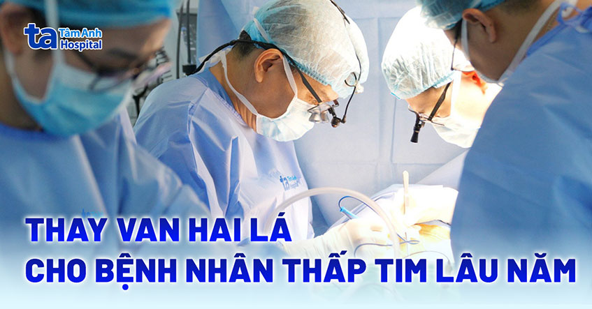 Phẫu thuật thay van hai lá sinh học cho bệnh nhân thấp tim lâu năm