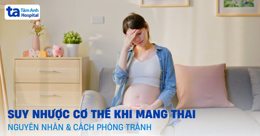 Suy nhược cơ thể khi mang thai: Nguyên nhân, dấu hiệu, cách phòng ngừa