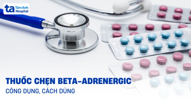 Thuốc chẹn beta-adrenergic: Công dụng, cách dùng, tác dụng phụ