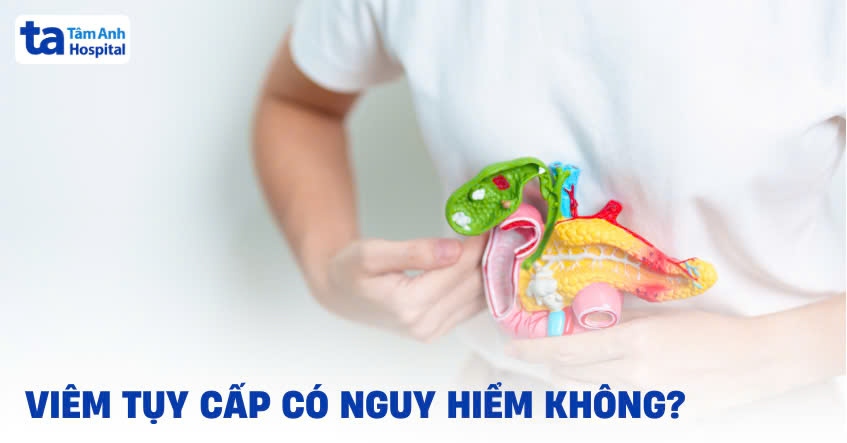 Viêm tụy cấp có nguy hiểm không? Có ảnh hưởng đến tính mạng?