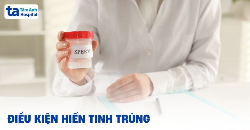 Điều kiện hiến tinh trùng gồm những gì? Lưu ý cần phải biết