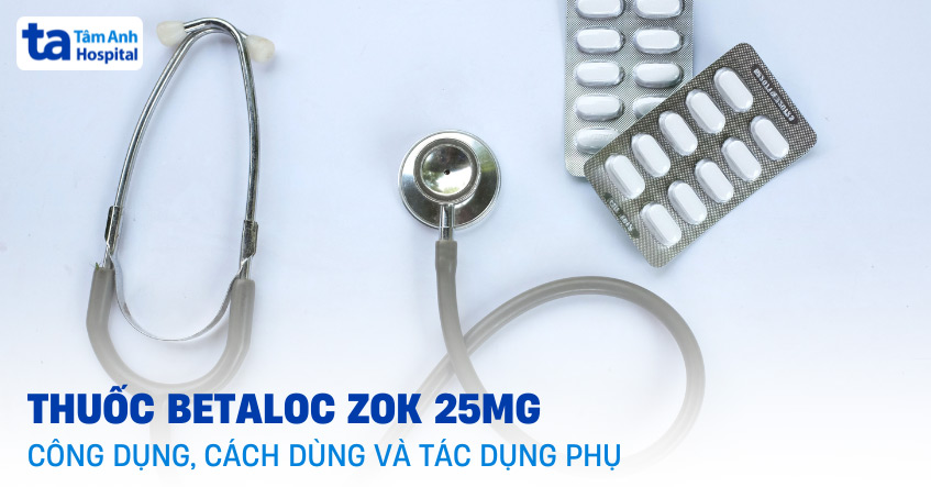 Betaloc Zok 25mg: Công dụng, cách dùng, chỉ định và tác dụng phụ