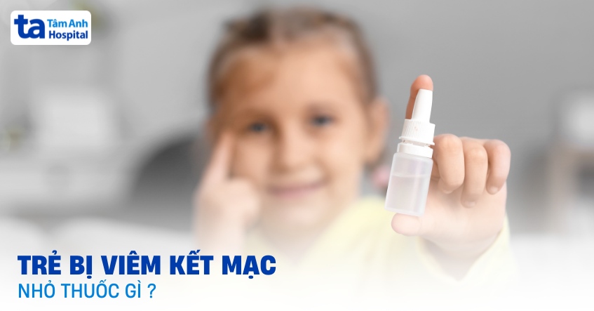 Trẻ bị viêm kết mạc nhỏ thuốc gì