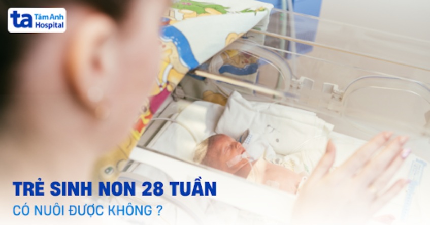 Trẻ sinh non 28 tuần có nuôi được không? Phát triển như thế nào?