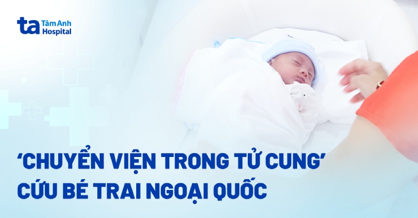 ‘Chuyển viện trong tử cung’ cứu bé trai ngoại quốc