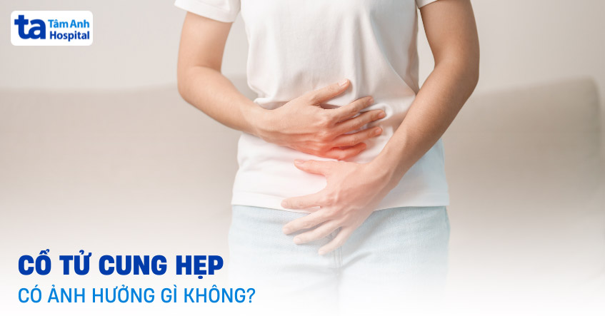 cổ tử cung hẹp có ảnh hưởng gì không
