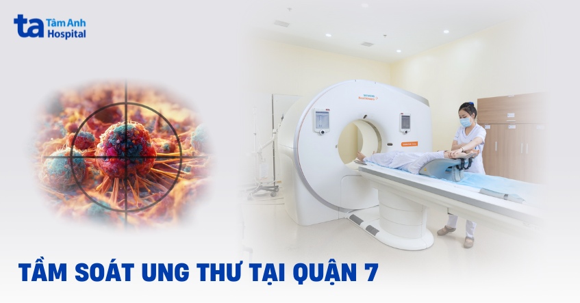 Địa chỉ tầm soát ung thư tại quận 7 nào tốt? Tiêu chí để lựa chọn