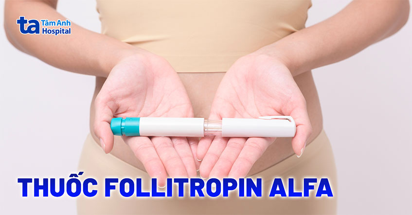 Follitropin alfa là gì? Công dụng, liều dùng và các tác dụng phụ