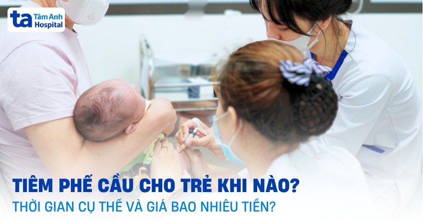 Tiêm phế cầu cho trẻ khi nào? Thời gian cụ thể và giá bao nhiêu tiền?